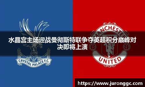 水晶宫主场迎战曼彻斯特联争夺英超积分巅峰对决即将上演