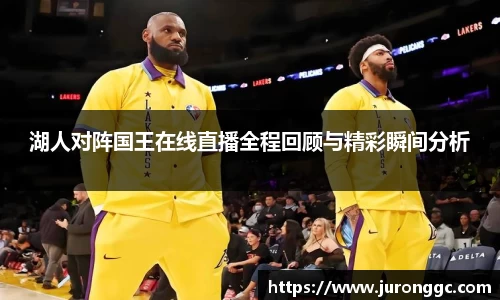 湖人对阵国王在线直播全程回顾与精彩瞬间分析